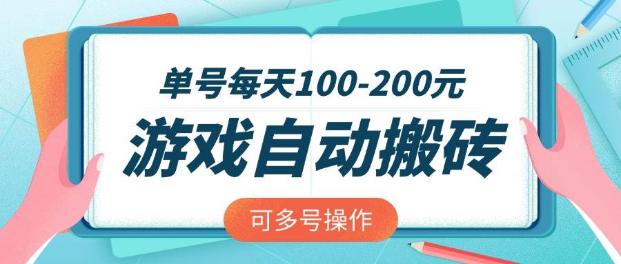 （14582期）游戏全自动搬砖，单号每天100-200元，可多号操作-低成本创业项目大全｜短视频带货+AI副业变现｜知行创业网
