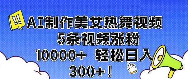 AI制作美女热舞视频 5条视频涨粉10000+ 轻松日入3张-低成本创业项目大全｜短视频带货+AI副业变现｜知行创业网