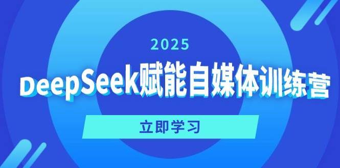 DeepSeek赋能自媒体训练营，定位、变现、爆文全攻略！-低成本创业项目大全｜短视频带货+AI副业变现｜知行创业网