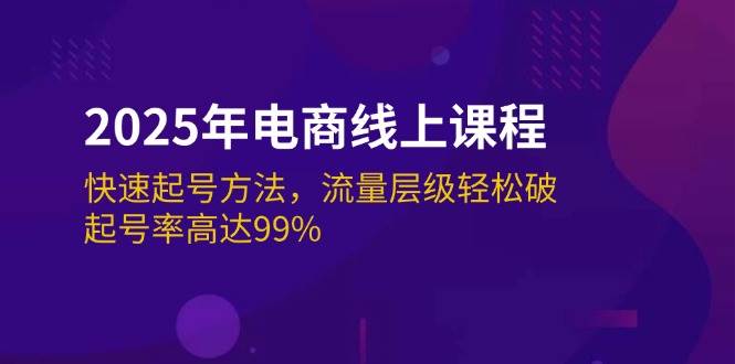 （14329期）2025年电商线上课程：快速起号方法，流量层级轻松破，起号率高达99%-低成本创业项目大全｜短视频带货+AI副业变现｜知行创业网