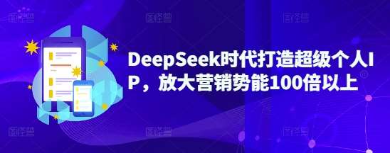 DeepSeek时代打造超级个人IP，放大营销势能100倍以上-低成本创业项目大全｜短视频带货+AI副业变现｜知行创业网