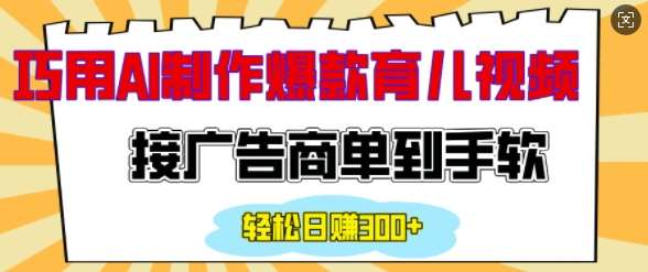 用AI制作情感育儿爆款视频，接广告商单到手软，日入200+-低成本创业项目大全｜短视频带货+AI副业变现｜知行创业网