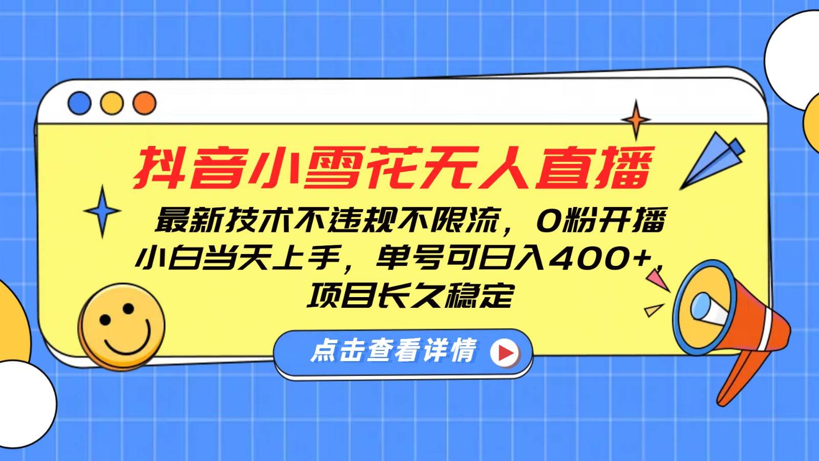 抖音小雪花无人直播，0粉开播，不违规不限流，新手单号可日入400+，长久稳定-低成本创业项目大全｜短视频带货+AI副业变现｜知行创业网