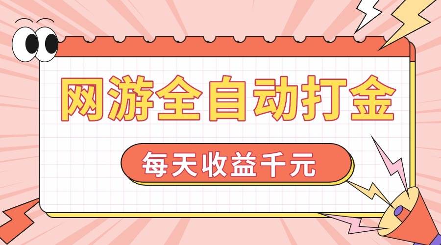 （14050期）网游全自动打金，每天收益1000+ 简单有手就行-低成本创业项目大全｜短视频带货+AI副业变现｜知行创业网