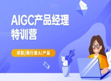 AIGC产品经理特训营-产品经理较教程，求职转行做AI产品-低成本创业项目大全｜短视频带货+AI副业变现｜知行创业网