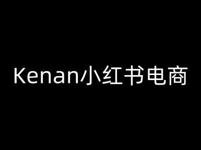 Kenan小红书电商-kenan小红书教程-低成本创业项目大全｜短视频带货+AI副业变现｜知行创业网