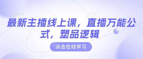 最新主播线上课，直播万能公式，塑品逻辑-低成本创业项目大全｜短视频带货+AI副业变现｜知行创业网