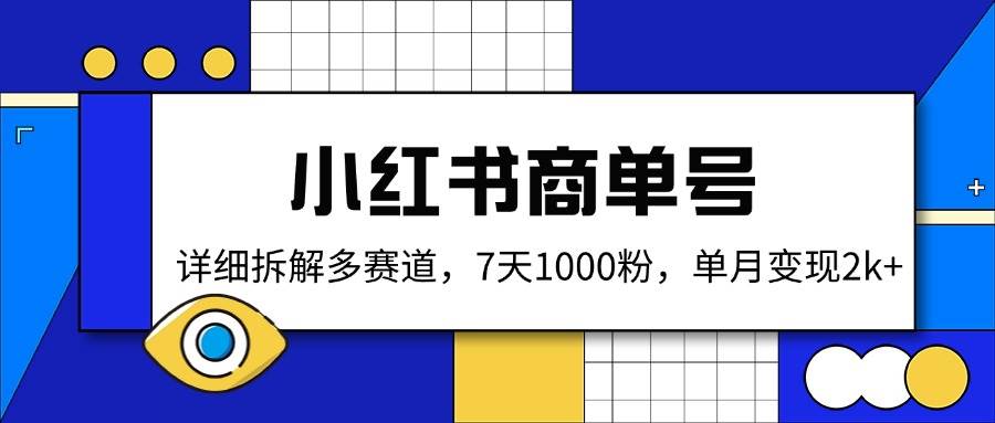 （14579期）小红书商单号，详细拆解多赛道，7天1000粉，单月变现2k+-低成本创业项目大全｜短视频带货+AI副业变现｜知行创业网