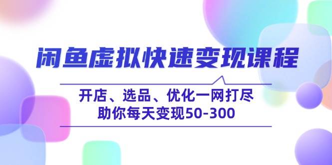（14282期）闲鱼虚拟快速变现课程，开店、选品、优化一网打尽，助你每天变现50-300-低成本创业项目大全｜短视频带货+AI副业变现｜知行创业网