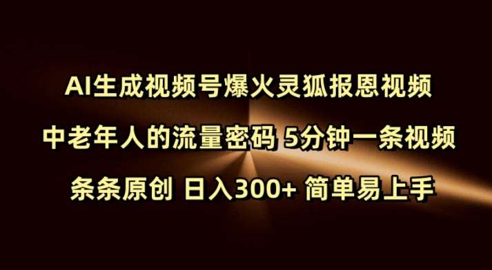 Ai生成视频号爆火灵狐报恩视频 中老年人的流量密码 5分钟一条视频 条条原创 日入300+ 简单易上手-低成本创业项目大全｜短视频带货+AI副业变现｜知行创业网