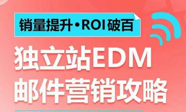 销量提升•ROI破百 独立站EDM邮件营销攻略，如何通过邮件营销每年获得100万美金销售额!-低成本创业项目大全｜短视频带货+AI副业变现｜知行创业网