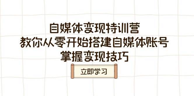 自媒体变现特训营，教你从零开始搭建自媒体账号，掌握变现技巧-低成本创业项目大全｜短视频带货+AI副业变现｜知行创业网