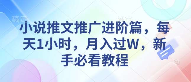 小说推文推广进阶篇，每天1小时，月入过W，新手必看教程-低成本创业项目大全｜短视频带货+AI副业变现｜知行创业网
