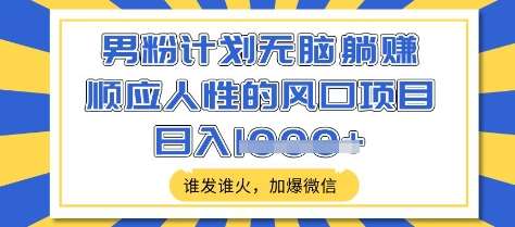 男粉计划无脑躺Z，顺应人性的风口项目，谁发谁火，加爆微信，日入多张【揭秘】-低成本创业项目大全｜短视频带货+AI副业变现｜知行创业网