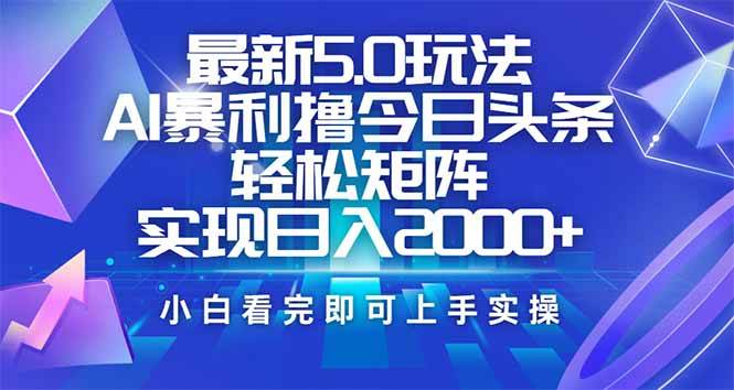 （14336期）今日头条最新5.0玩法，思路简单，复制粘贴，轻松实现矩阵日入2000+-低成本创业项目大全｜短视频带货+AI副业变现｜知行创业网