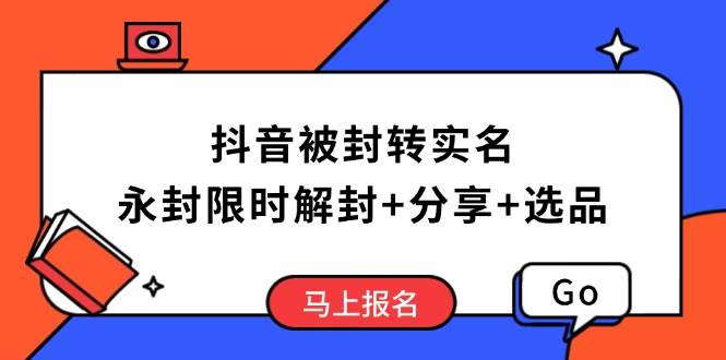 （14195期）抖音被封转实名攻略，永久封禁也能限时解封，分享解封后高效选品技巧-低成本创业项目大全｜短视频带货+AI副业变现｜知行创业网