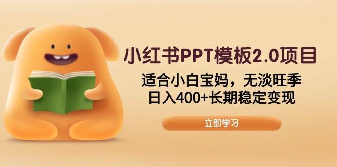 （13997期）小红书PPT模板2.0项目，适合小白宝妈，无淡旺季，日入400+长期稳定变现-低成本创业项目大全｜短视频带货+AI副业变现｜知行创业网