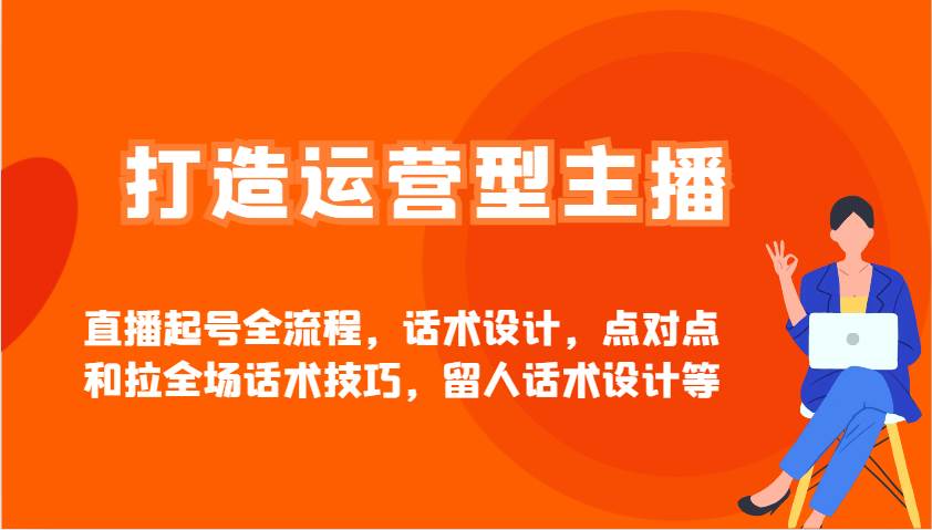 打造运营型主播直播起号全流程，话术设计，点对点和拉全场话术技巧，留人话术设计等-低成本创业项目大全｜短视频带货+AI副业变现｜知行创业网