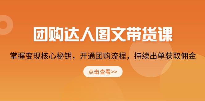 （13959期）团购 达人图文带货课，掌握变现核心秘钥，开通团购流程，持续出单获取佣金-低成本创业项目大全｜短视频带货+AI副业变现｜知行创业网