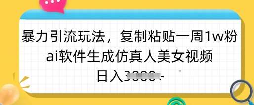 暴力引流玩法，复制粘贴一周1w粉，ai软件生成仿真人美女视频，日入多张-低成本创业项目大全｜短视频带货+AI副业变现｜知行创业网