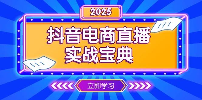 （13912期）抖音电商直播实战宝典，从起号到复盘，全面解析直播间运营技巧-低成本创业项目大全｜短视频带货+AI副业变现｜知行创业网