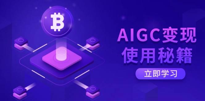 （14575期）AIGC变现使用秘籍：从了解ChatGPT底层逻辑开始，开启高效智能之旅-低成本创业项目大全｜短视频带货+AI副业变现｜知行创业网
