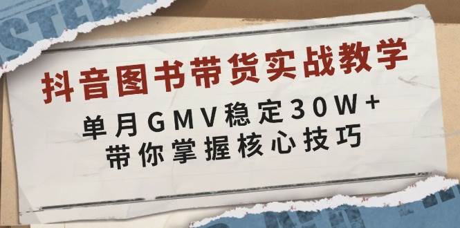 （13890期）抖音图书带货实战教学，单月GMV稳定30W+，带你掌握核心技巧-低成本创业项目大全｜短视频带货+AI副业变现｜知行创业网
