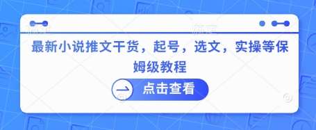 最新小说推文干货，起号，选文，实操等保姆级教程-低成本创业项目大全｜短视频带货+AI副业变现｜知行创业网