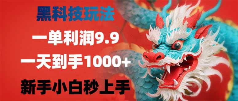 （14335期）黑科技玩法，一单利润9.9,一天到手1000+，新手小白秒上手-低成本创业项目大全｜短视频带货+AI副业变现｜知行创业网