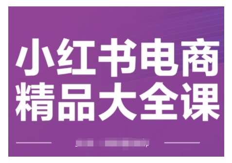 小红书电商精品大全课，快速掌握小红书运营技巧，实现精准引流与爆单目标，轻松玩转小红书电商-低成本创业项目大全｜短视频带货+AI副业变现｜知行创业网