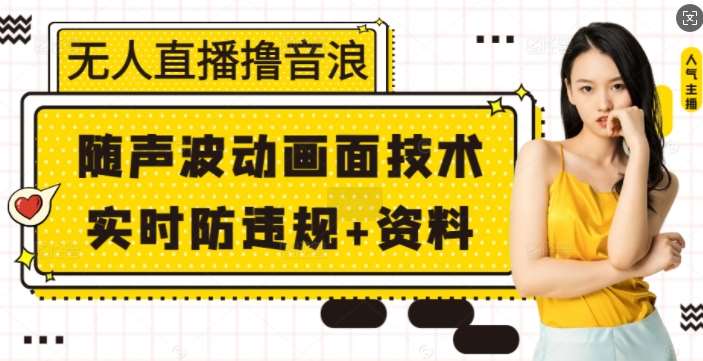 无人直播撸音浪+随声波动画面技术+实时防违规+资料【揭秘】-低成本创业项目大全｜短视频带货+AI副业变现｜知行创业网
