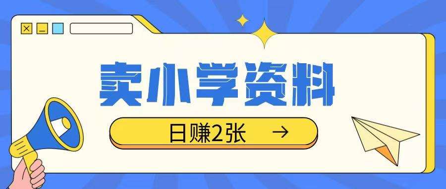 卖小学资料冷门项目，操作简单每天坚持执行就会有收益，轻松日入两张【揭秘】-低成本创业项目大全｜短视频带货+AI副业变现｜知行创业网