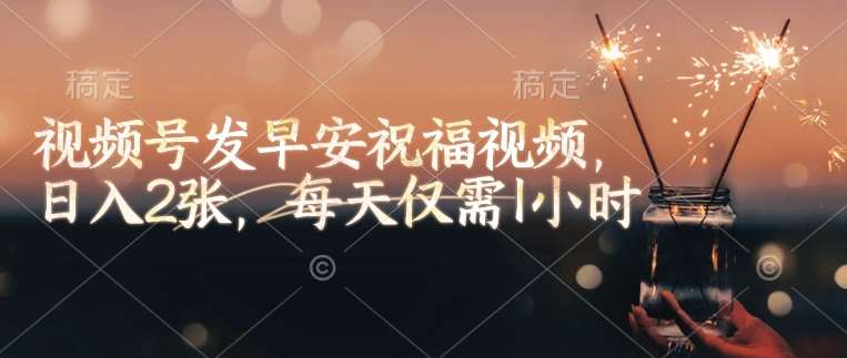 视频号发早安祝福视频，日入2张，每天仅需1小时-低成本创业项目大全｜短视频带货+AI副业变现｜知行创业网