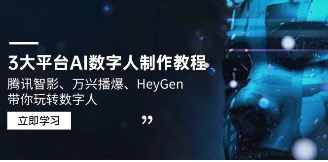 （14206期）3大平台AI数字人制作教程，腾讯智影、万兴播爆、HeyGen带你玩转数字人-低成本创业项目大全｜短视频带货+AI副业变现｜知行创业网