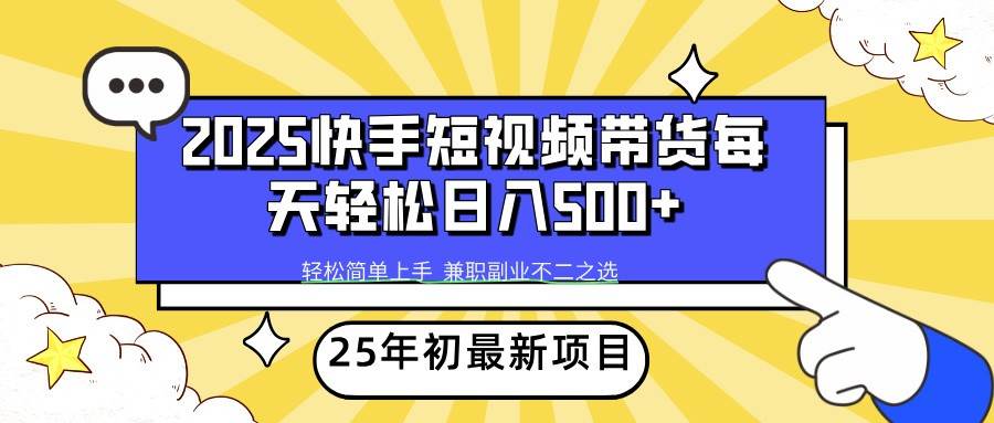 2025年初新项目快手短视频带货轻松日入500+-低成本创业项目大全｜短视频带货+AI副业变现｜知行创业网