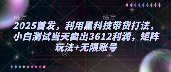 2025首发，利用黑科技带货打法，小白测试当天卖出3612利润，矩阵玩法+无限账号【揭秘】-低成本创业项目大全｜短视频带货+AI副业变现｜知行创业网