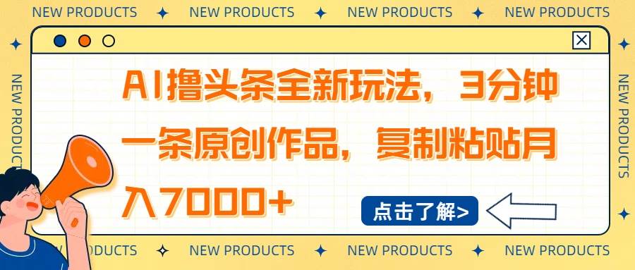 （14503期）AI撸头条全新玩法，3分钟一条原创作品，复制粘贴月入7000+-低成本创业项目大全｜短视频带货+AI副业变现｜知行创业网