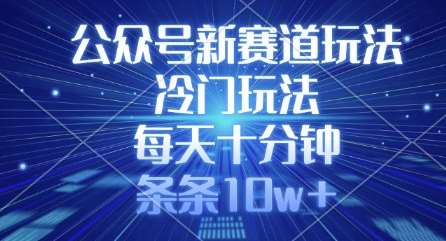 公众号新赛道玩法，冷门玩法，每天十分钟，条条10w+-低成本创业项目大全｜短视频带货+AI副业变现｜知行创业网
