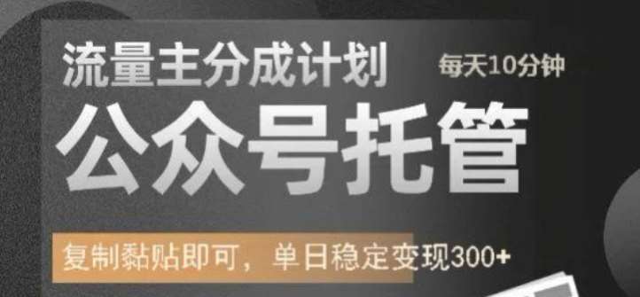 公众号托管计划-流量主分成计划，每天只需发布文章，单日稳定变现300+【揭秘】-低成本创业项目大全｜短视频带货+AI副业变现｜知行创业网
