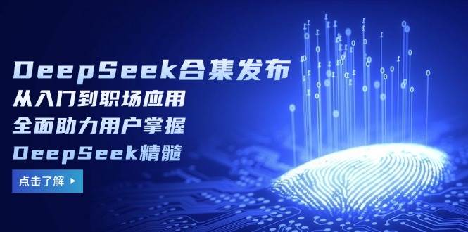 （14281期）DeepSeek合集发布，从入门到职场应用，全面助力用户掌握DeepSeek精髓-低成本创业项目大全｜短视频带货+AI副业变现｜知行创业网