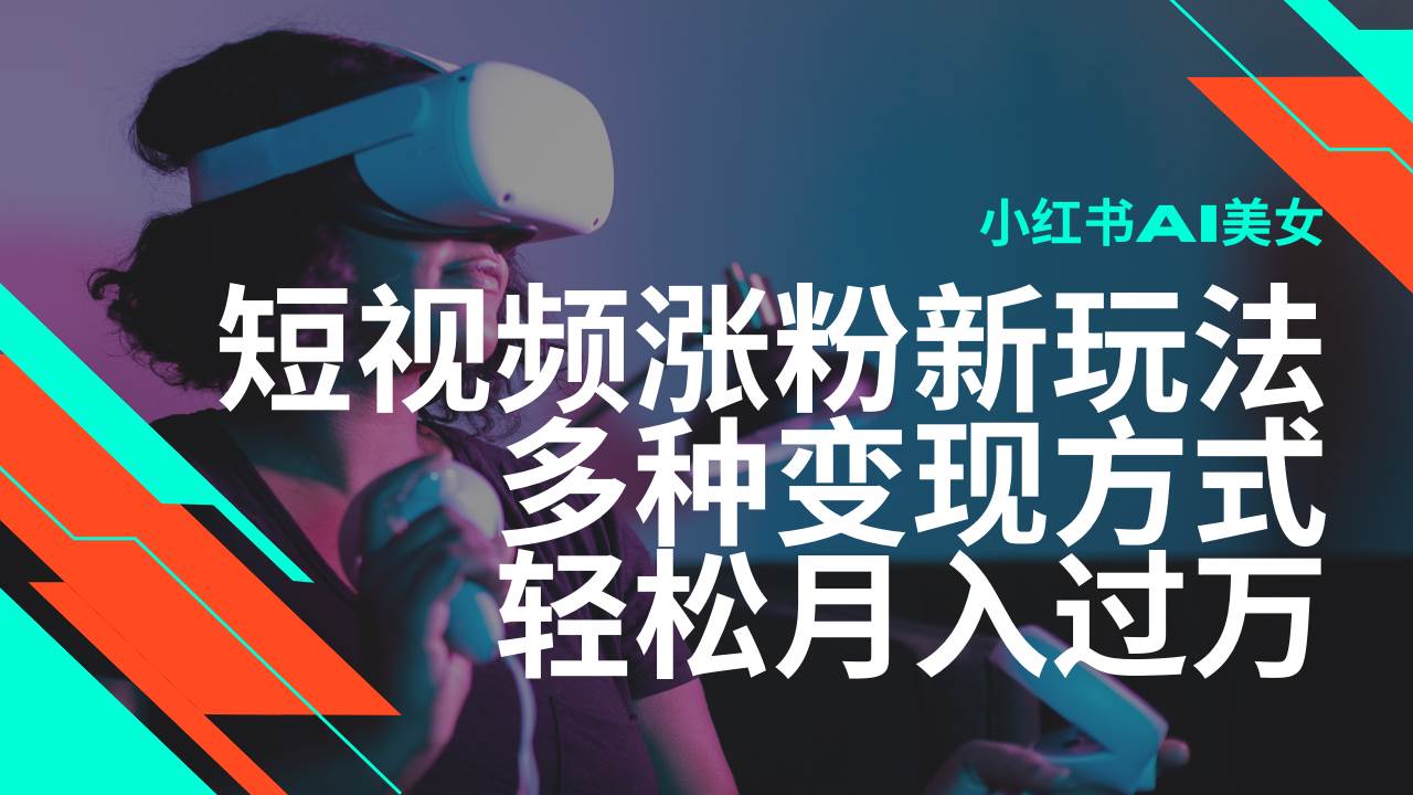 最新风口蓝海项目，小红书AI美女短视频涨粉玩法，多种变现方式轻松月入过万-低成本创业项目大全｜短视频带货+AI副业变现｜知行创业网