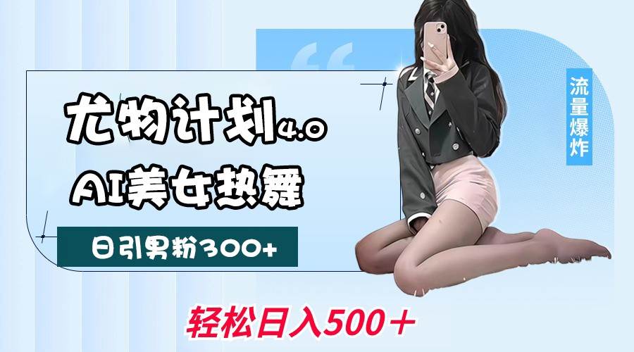 尤物计划4.0，AI美女热舞引爆流量，不限流不封号，轻松月入一万+-低成本创业项目大全｜短视频带货+AI副业变现｜知行创业网
