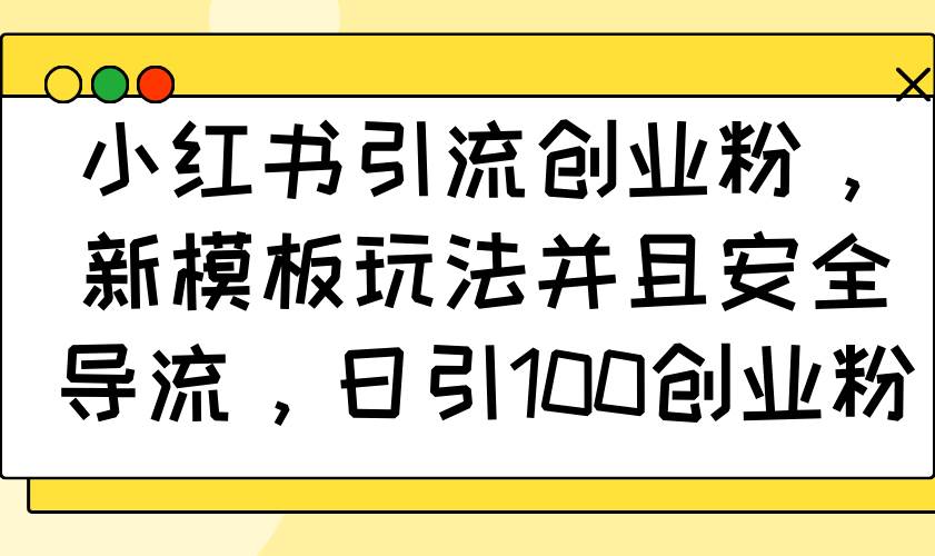 （14053期）小红书引流创业粉，新模板玩法并且安全导流，日引100创业粉-低成本创业项目大全｜短视频带货+AI副业变现｜知行创业网