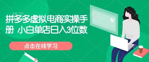 拼多多虚拟电商实操手册 小白单店日入3位数-低成本创业项目大全｜短视频带货+AI副业变现｜知行创业网