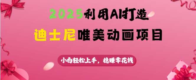 2025利用AI打造迪士尼唯美动画项目，小白轻松上手，稳挣零花钱-低成本创业项目大全｜短视频带货+AI副业变现｜知行创业网