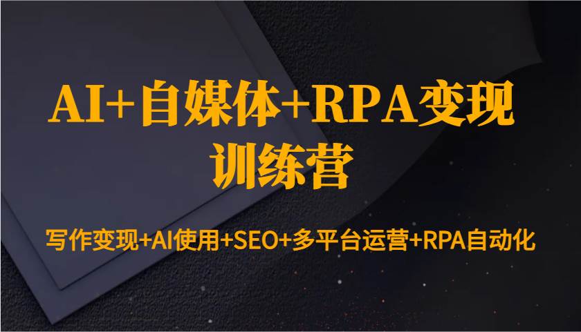 AI+自媒体+RPA变现训练营：写作变现+AI使用+SEO+多平台运营+RPA自动化-低成本创业项目大全｜短视频带货+AI副业变现｜知行创业网