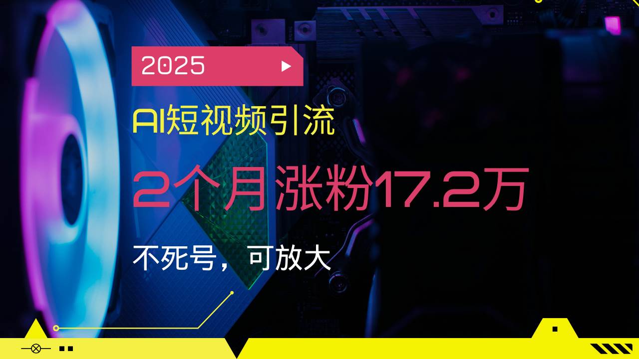（14213期）2025AI短视频引流，2个月涨粉17.2万，不死号，可放大-低成本创业项目大全｜短视频带货+AI副业变现｜知行创业网