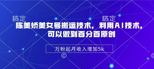 陈美娇美女号搬运技术，利用AI技术，可以做到百分百原创，万粉起月收入增加5k-低成本创业项目大全｜短视频带货+AI副业变现｜知行创业网
