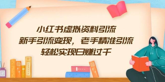 小红书虚拟资料引流，新手引流变现，老手精准引流，轻松实现日赚过千-低成本创业项目大全｜短视频带货+AI副业变现｜知行创业网