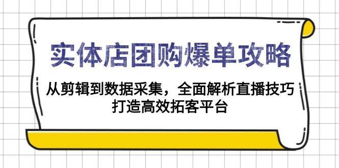 实体店团购爆单攻略：从剪辑到数据采集，全面解析直播技巧，打造高效拓客平台-低成本创业项目大全｜短视频带货+AI副业变现｜知行创业网